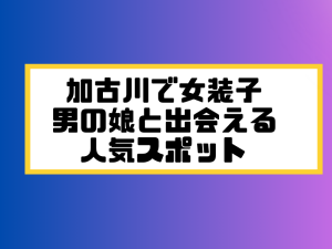 加古川 女装子 男の娘 ニューハーフ 出会いスポット