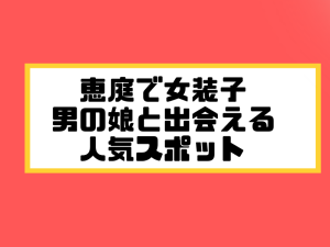 恵庭 女装子 男の娘 ニューハーフ 出会いスポット