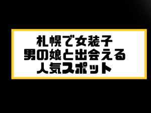 札幌　女装子 男の娘 ニューハーフ 出会いスポット