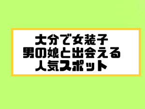 大分 女装子 男の娘 ニューハーフ 出会いスポット