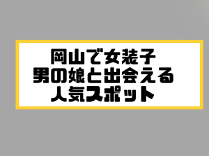 岡山 女装子 男の娘 ニューハーフ 出会いスポット