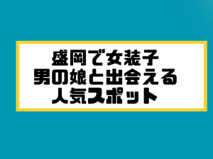 盛岡　女装子 男の娘 ニューハーフ 出会いスポット