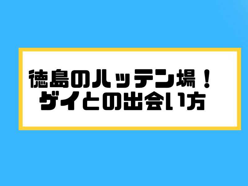 徳島のハッテン場！ ゲイとの出会い方