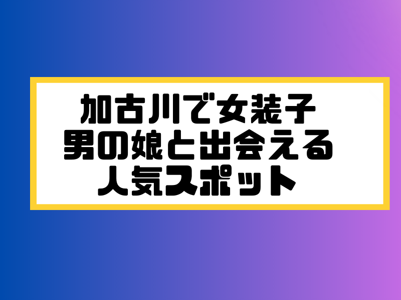 加古川 女装子 男の娘 ニューハーフ 出会いスポット