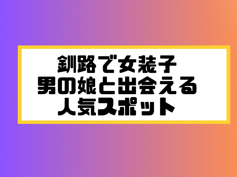 釧路 女装子 男の娘 ニューハーフ 出会いスポット