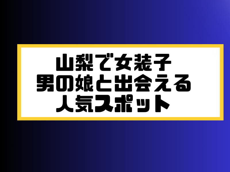 山梨 女装子 男の娘 ニューハーフ 出会いスポット