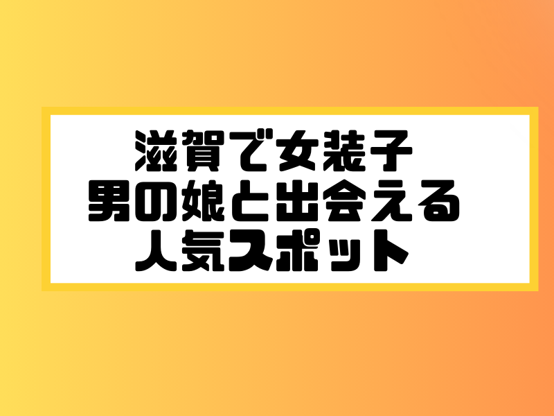 滋賀 女装子 男の娘 ニューハーフ 出会いスポット