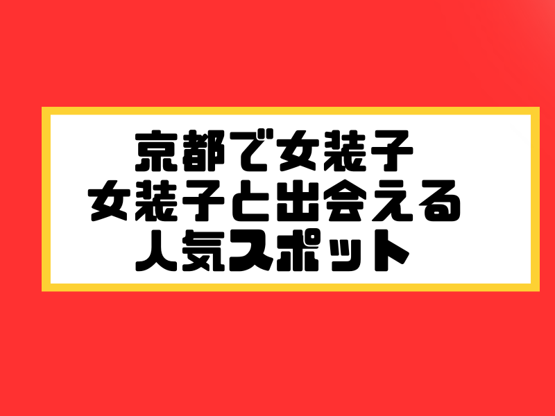 京都 女装子 男の娘 ニューハーフ 出会いスポット