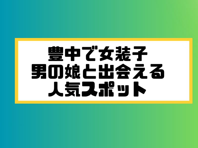 豊中 女装子 男の娘 ニューハーフ 出会いスポット