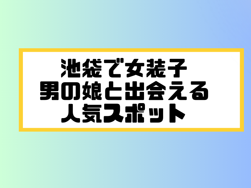 池袋 女装子 男の娘 ニューハーフ 出会いスポット